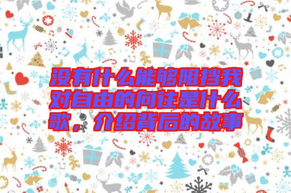 沒有什么能夠阻擋我對(duì)自由的向往是什么歌，介紹背后的故事