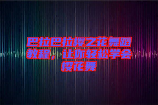 巴拉巴拉櫻之花舞蹈教程，讓你輕松學(xué)會(huì)櫻花舞