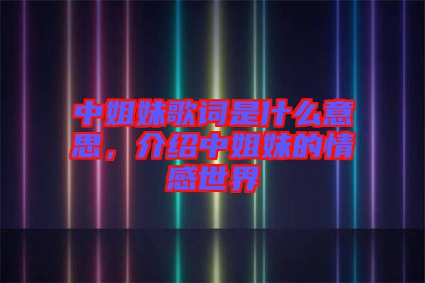 中姐妹歌詞是什么意思，介紹中姐妹的情感世界