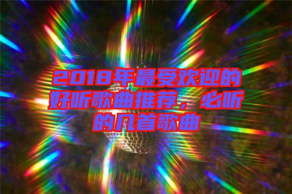 2018年最受歡迎的好聽(tīng)歌曲推薦，必聽(tīng)的幾首歌曲