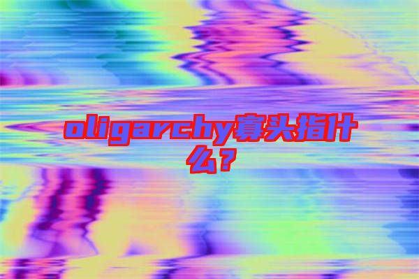 oligarchy寡頭指什么？