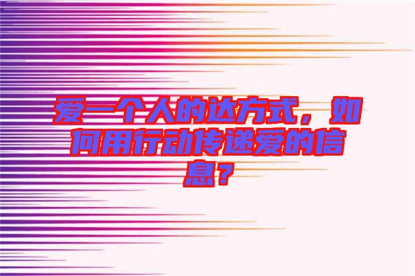愛一個(gè)人的達(dá)方式，如何用行動傳遞愛的信息？