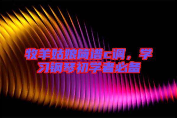 牧羊姑娘簡譜c調(diào)，學(xué)習(xí)鋼琴初學(xué)者必備