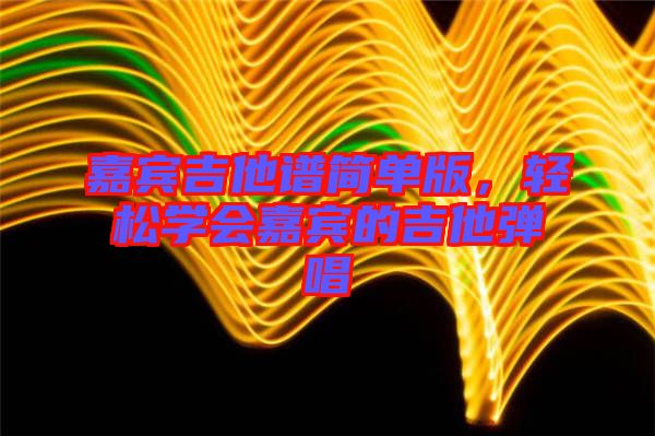 嘉賓吉他譜簡單版，輕松學會嘉賓的吉他彈唱