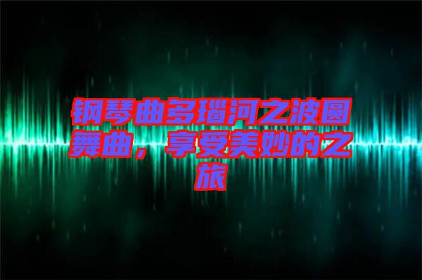 鋼琴曲多瑙河之波圓舞曲，享受美妙的之旅