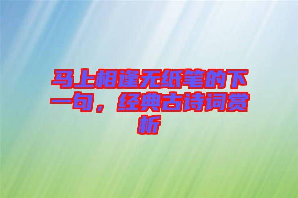 馬上相逢無(wú)紙筆的下一句，經(jīng)典古詩(shī)詞賞析