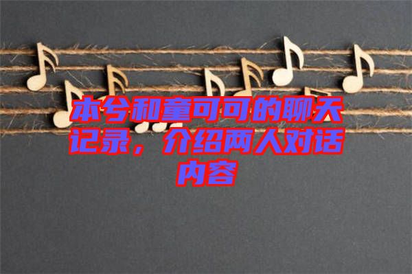 本兮和童可可的聊天記錄，介紹兩人對話內(nèi)容