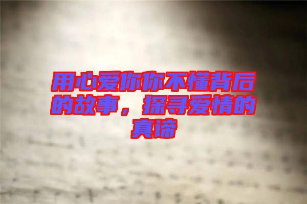 用心愛你你不懂背后的故事，探尋愛情的真諦