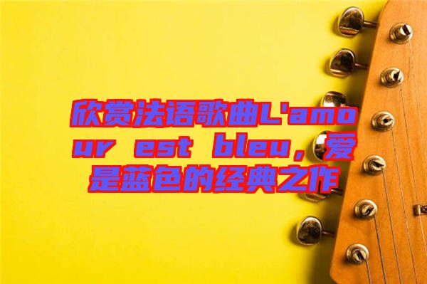 欣賞法語(yǔ)歌曲L'amour est bleu，愛(ài)是藍(lán)色的經(jīng)典之作