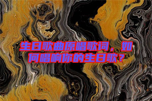 生日歌曲原唱歌詞，如何唱響你的生日歌？