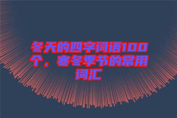 冬天的四字詞語100個(gè)，寒冬季節(jié)的常用詞匯
