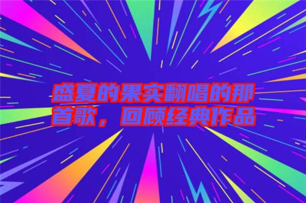 盛夏的果實(shí)翻唱的那首歌，回顧經(jīng)典作品