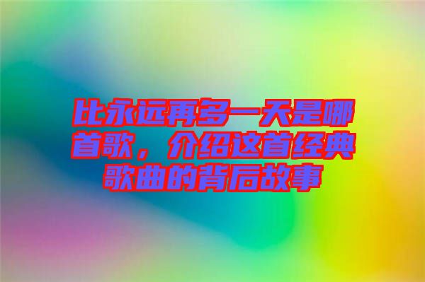 比永遠(yuǎn)再多一天是哪首歌，介紹這首經(jīng)典歌曲的背后故事