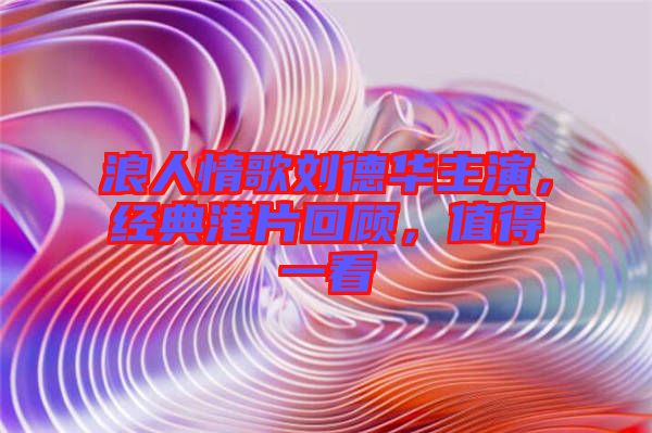 浪人情歌劉德華主演，經(jīng)典港片回顧，值得一看