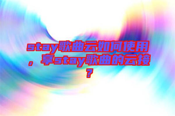stay歌曲云如何使用，享stay歌曲的云接？