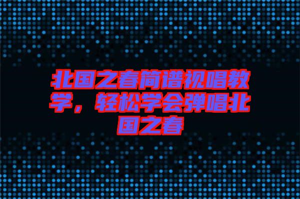 北國(guó)之春簡(jiǎn)譜視唱教學(xué)，輕松學(xué)會(huì)彈唱北國(guó)之春