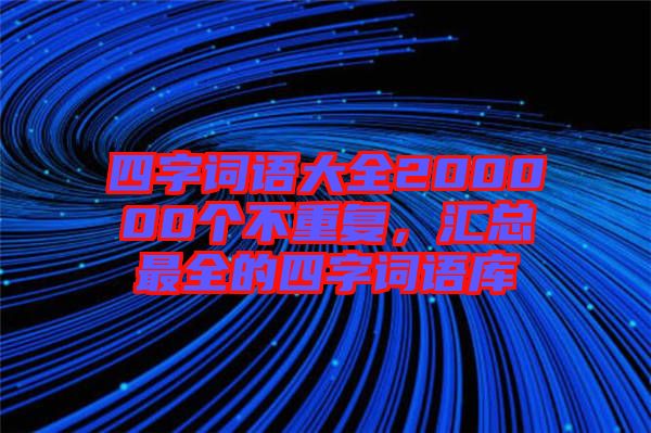 四字詞語大全200000個不重復(fù)，匯總最全的四字詞語庫