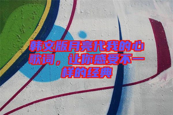 韓文版月亮代我的心歌詞，讓你感受不一樣的經(jīng)典
