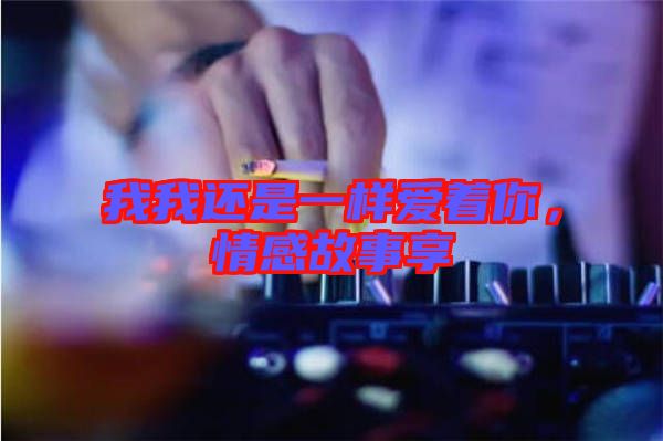 我我還是一樣愛著你，情感故事享