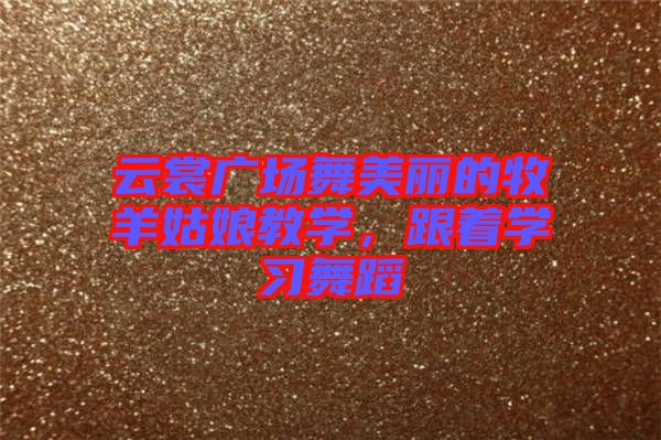 云裳廣場舞美麗的牧羊姑娘教學(xué)，跟著學(xué)習(xí)舞蹈