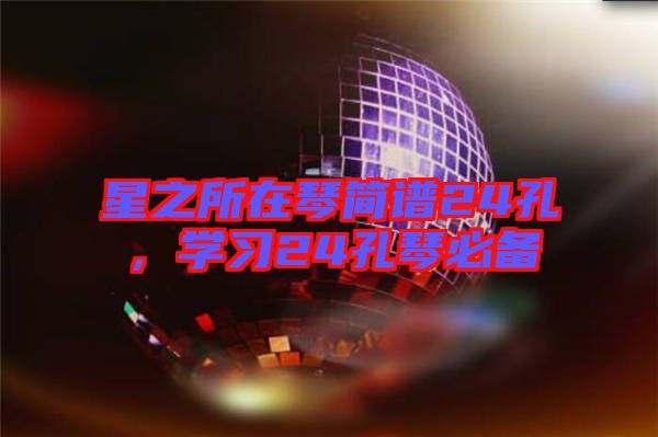 星之所在琴簡(jiǎn)譜24孔，學(xué)習(xí)24孔琴必備