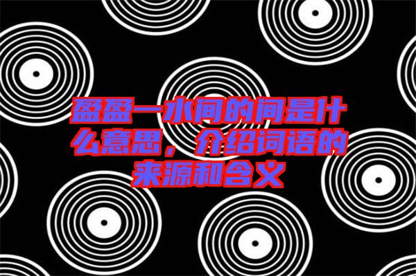盈盈一水間的間是什么意思，介紹詞語(yǔ)的來(lái)源和含義