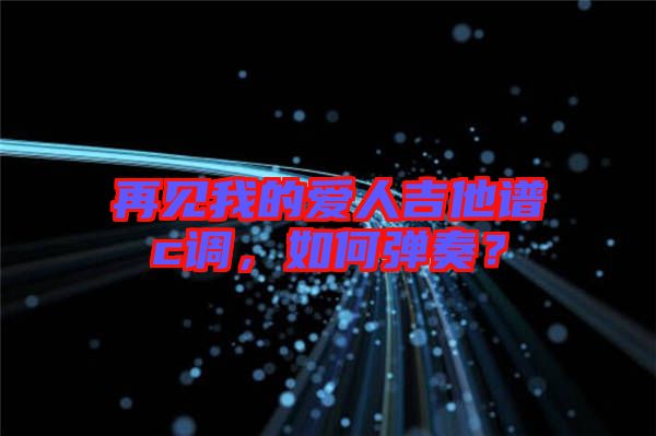 再見我的愛人吉他譜c調(diào)，如何彈奏？