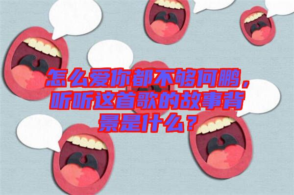 怎么愛你都不夠何鵬，聽聽這首歌的故事背景是什么？