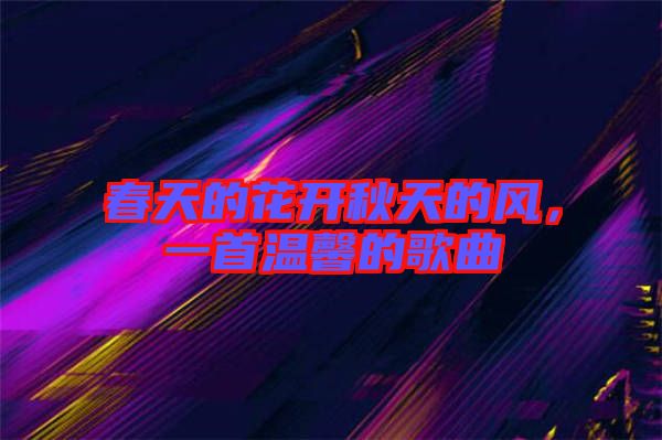 春天的花開秋天的風，一首溫馨的歌曲
