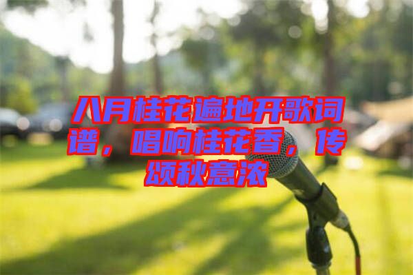 八月桂花遍地開歌詞譜，唱響桂花香，傳頌秋意濃