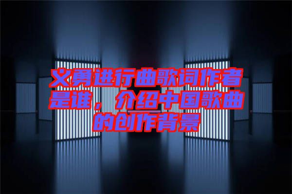 義勇進行曲歌詞作者是誰，介紹中國歌曲的創(chuàng)作背景