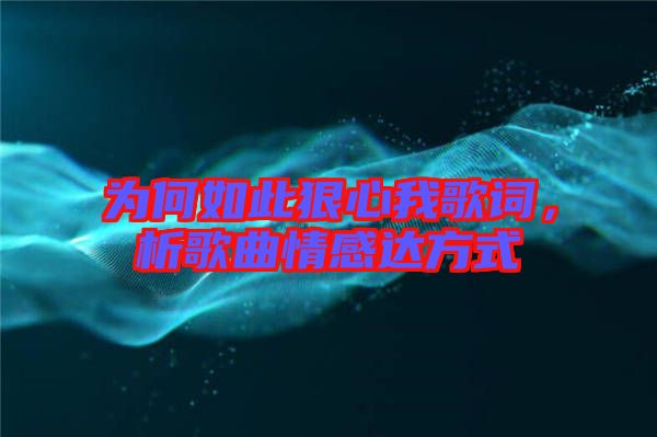 為何如此狠心我歌詞，析歌曲情感達(dá)方式