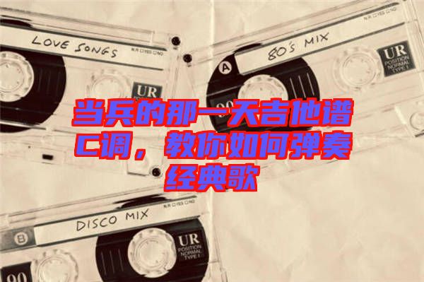 當兵的那一天吉他譜C調(diào)，教你如何彈奏經(jīng)典歌