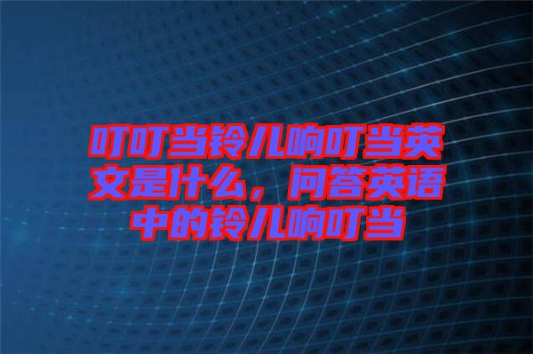 叮叮當(dāng)鈴兒響叮當(dāng)英文是什么，問答英語中的鈴兒響叮當(dāng)