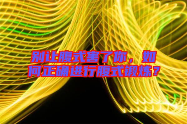 別讓腹式害了你，如何正確進行腹式鍛煉？