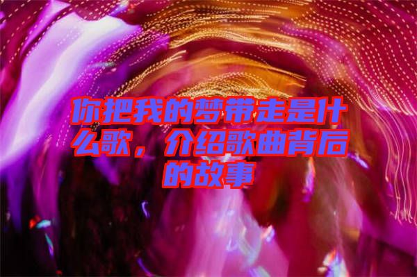 你把我的夢帶走是什么歌，介紹歌曲背后的故事