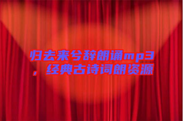 歸去來(lái)兮辭朗誦mp3，經(jīng)典古詩(shī)詞朗資源