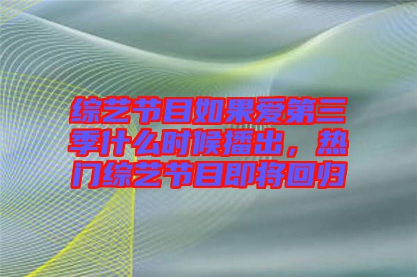綜藝節(jié)目如果愛(ài)第三季什么時(shí)候播出，熱門(mén)綜藝節(jié)目即將回歸
