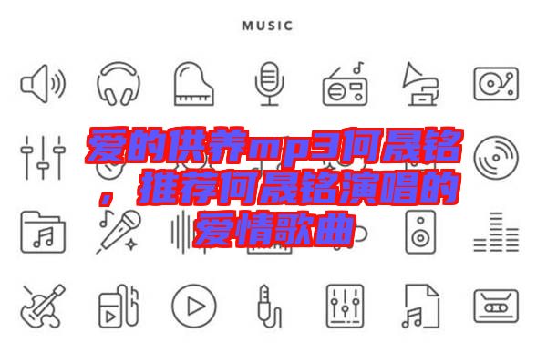 愛(ài)的供養(yǎng)mp3何晟銘，推薦何晟銘演唱的愛(ài)情歌曲