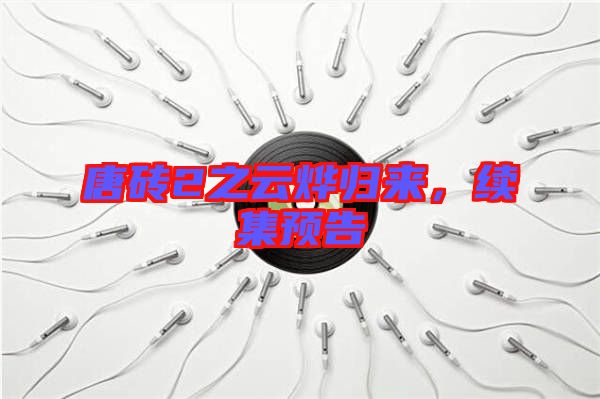 唐磚2之云燁歸來，續(xù)集預(yù)告