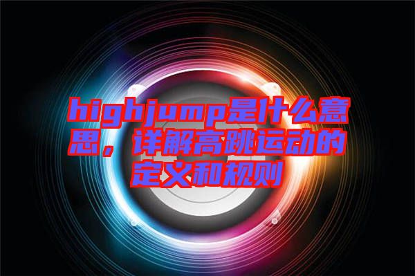 highjump是什么意思，詳解高跳運(yùn)動(dòng)的定義和規(guī)則