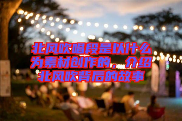 北風(fēng)吹唱段是以什么為素材創(chuàng)作的，介紹北風(fēng)吹背后的故事