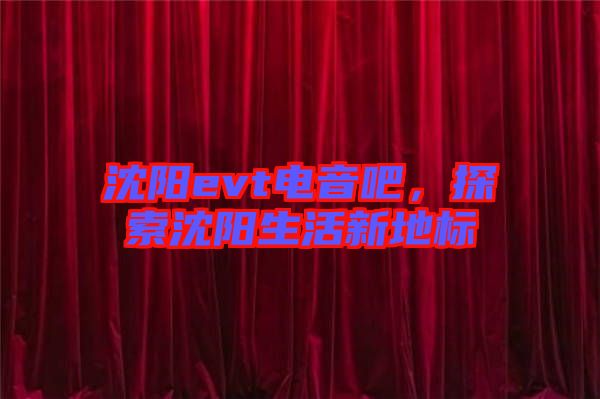 沈陽evt電音吧，探索沈陽生活新地標