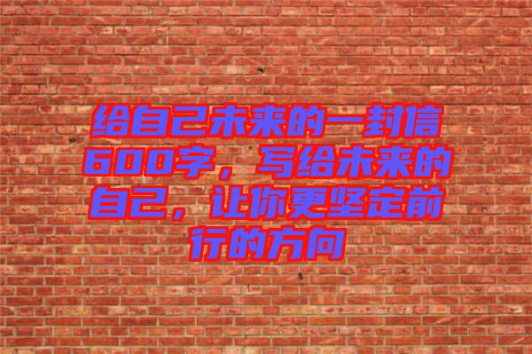 給自己未來的一封信600字，寫給未來的自己，讓你更堅定前行的方向