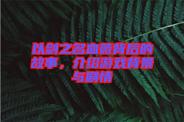 以劍之名血薇背后的故事，介紹游戲背景與劇情