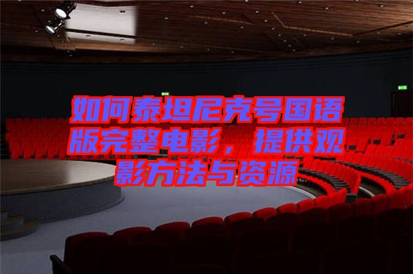 如何泰坦尼克號(hào)國(guó)語(yǔ)版完整電影，提供觀影方法與資源