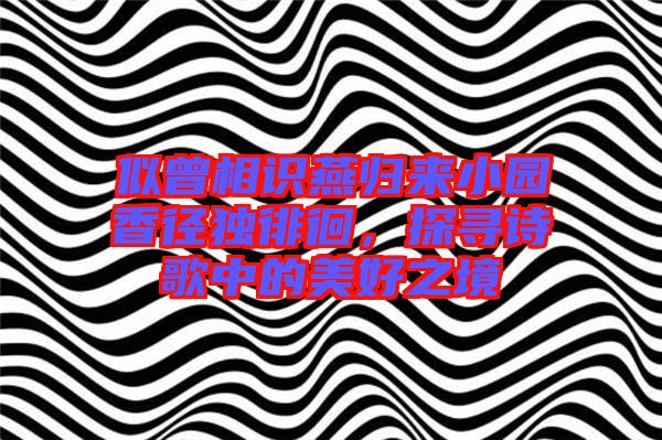 似曾相識(shí)燕歸來(lái)小園香徑獨(dú)徘徊，探尋詩(shī)歌中的美好之境