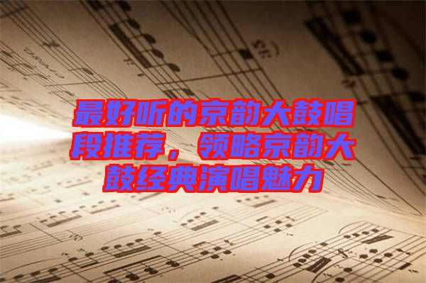 最好聽的京韻大鼓唱段推薦，領(lǐng)略京韻大鼓經(jīng)典演唱魅力