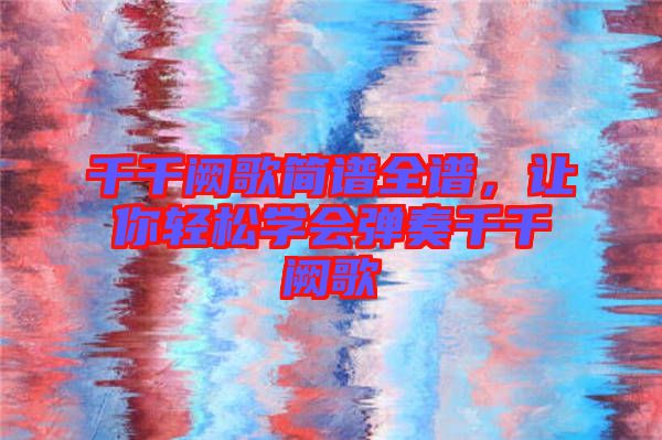 千千闕歌簡譜全譜，讓你輕松學(xué)會彈奏千千闕歌