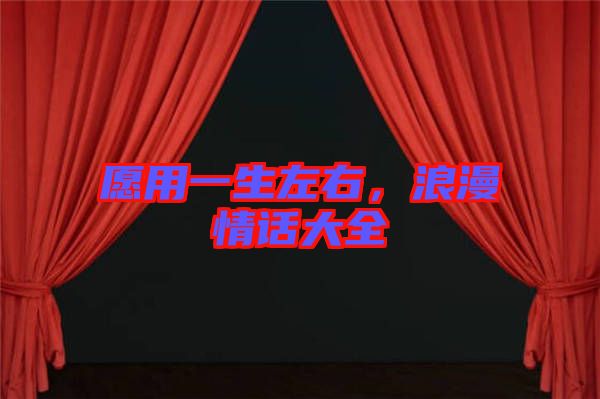 愿用一生左右，浪漫情話大全